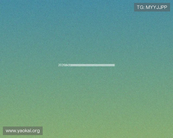 2026年k8凯发官网登录入口官方入口指南,帮助玩家快速找到正规安全登录渠道 2026年k8凯发官网登录入口官方入口指南,帮助玩家快速找到正规安全登录渠道